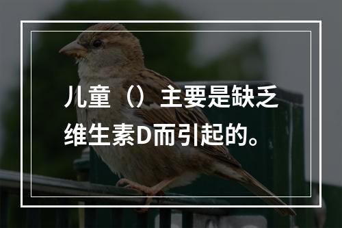 儿童（）主要是缺乏维生素D而引起的。