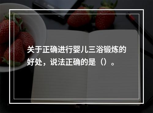 关于正确进行婴儿三浴锻炼的好处，说法正确的是（）。