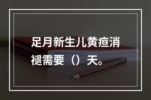 足月新生儿黄疸消褪需要（）天。