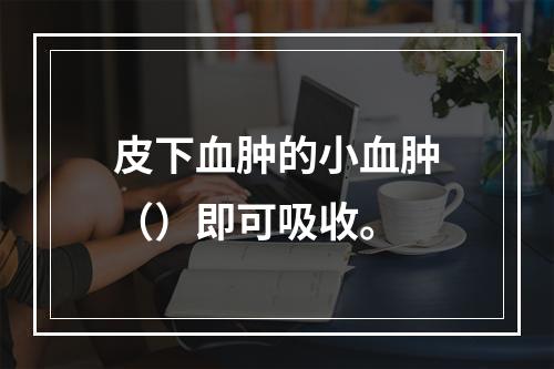 皮下血肿的小血肿（）即可吸收。