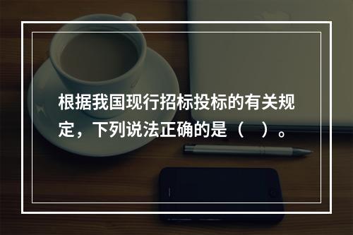 根据我国现行招标投标的有关规定，下列说法正确的是（　）。