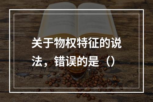 关于物权特征的说法，错误的是（）