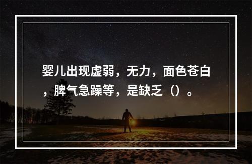 婴儿出现虚弱，无力，面色苍白，脾气急躁等，是缺乏（）。