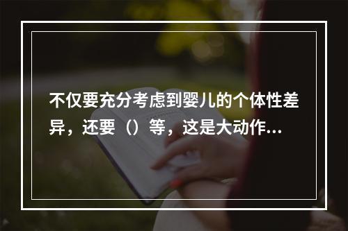 不仅要充分考虑到婴儿的个体性差异，还要（）等，这是大动作评价