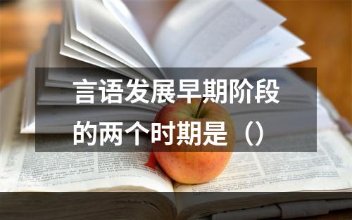 言语发展早期阶段的两个时期是（）