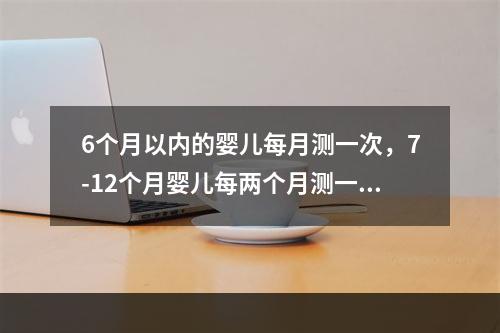 6个月以内的婴儿每月测一次，7-12个月婴儿每两个月测一次，