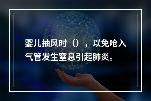 婴儿抽风时（），以免呛入气管发生窒息引起肺炎。