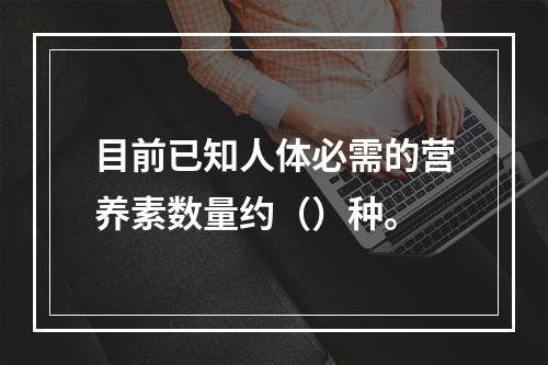 目前已知人体必需的营养素数量约（）种。