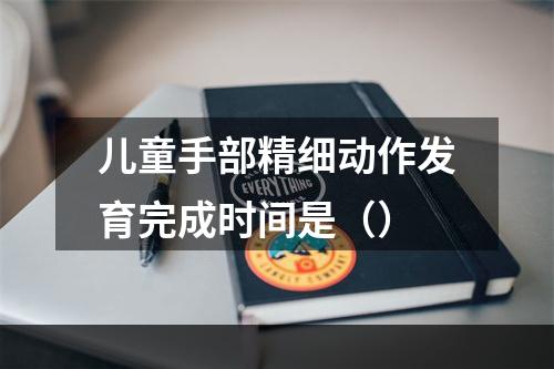 儿童手部精细动作发育完成时间是（）