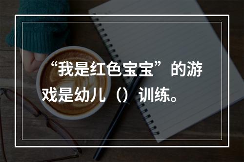 “我是红色宝宝”的游戏是幼儿（）训练。