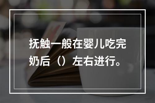 抚触一般在婴儿吃完奶后（）左右进行。