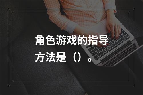 角色游戏的指导方法是（）。