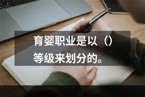 育婴职业是以（）等级来划分的。