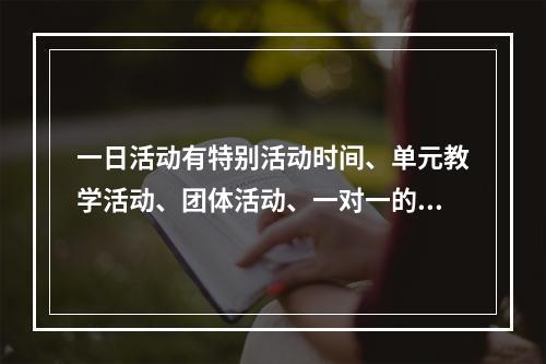 一日活动有特别活动时间、单元教学活动、团体活动、一对一的教学