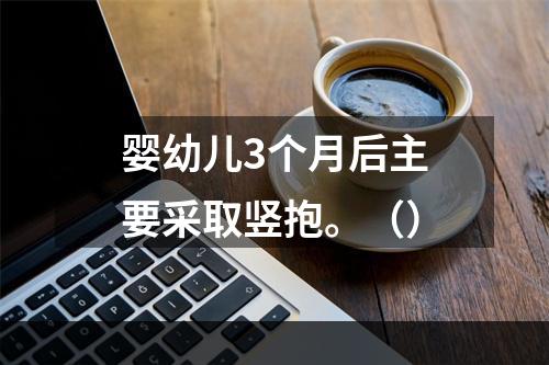 婴幼儿3个月后主要采取竖抱。（）