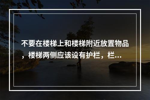 不要在楼梯上和楼梯附近放置物品，楼梯两侧应该设有护栏，栏杆要