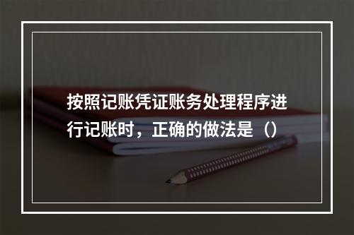 按照记账凭证账务处理程序进行记账时，正确的做法是（）