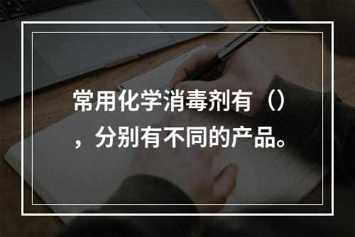 常用化学消毒剂有（），分别有不同的产品。