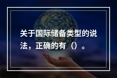 关于国际储备类型的说法，正确的有（）。