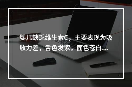 婴儿缺乏维生素C，主要表现为吸收力差，舌色发紫，面色苍白等。