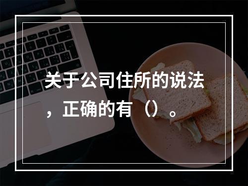 关于公司住所的说法，正确的有（）。