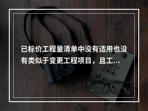 已标价工程量清单中没有适用也没有类似于变更工程项目，且工程造