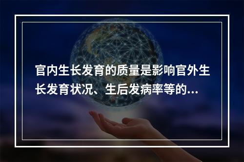 官内生长发育的质量是影响官外生长发育状况、生后发病率等的一个