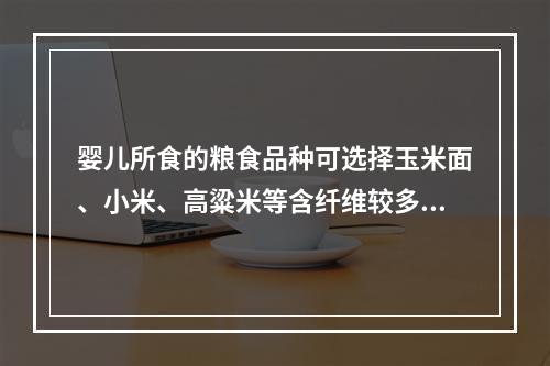 婴儿所食的粮食品种可选择玉米面、小米、高粱米等含纤维较多的品