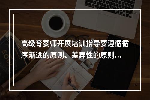 高级育婴师开展培训指导要遵循循序渐进的原则、差异性的原则、反