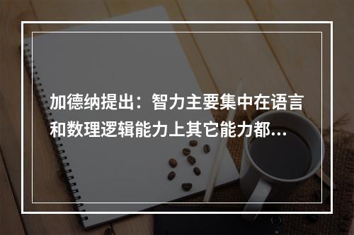 加德纳提出：智力主要集中在语言和数理逻辑能力上其它能力都不重