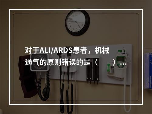 对于ALI/ARDS患者，机械通气的原则错误的是（　　）。