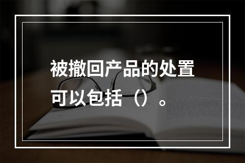 被撤回产品的处置可以包括（）。