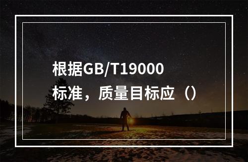 根据GB/T19000标准，质量目标应（）