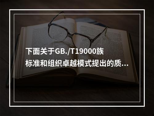 下面关于GB./T19000族标准和组织卓越模式提出的质量管