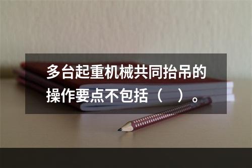 多台起重机械共同抬吊的操作要点不包括（　）。