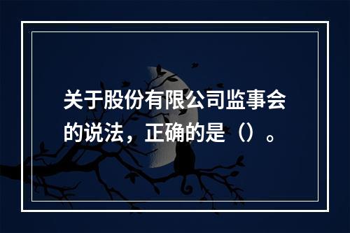 关于股份有限公司监事会的说法，正确的是（）。