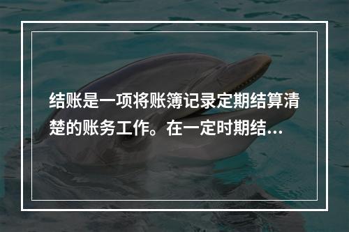 结账是一项将账簿记录定期结算清楚的账务工作。在一定时期结束，