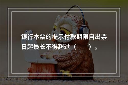 银行本票的提示付款期限自出票日起最长不得超过（　　）。