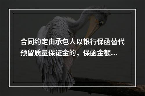 合同约定由承包人以银行保函替代预留质量保证金的，保函金额不得