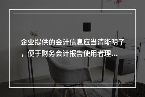 企业提供的会计信息应当清晰明了，便于财务会计报告使用者理解和