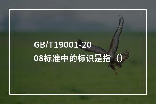 GB/T19001-2008标准中的标识是指（）