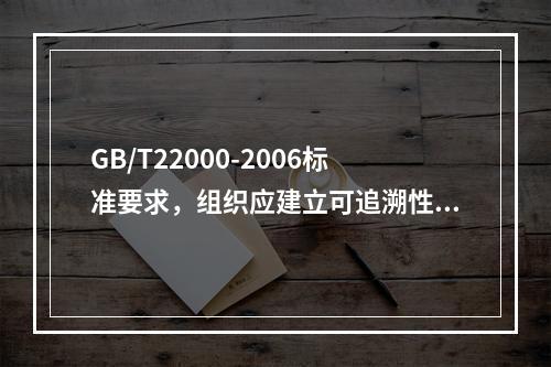 GB/T22000-2006标准要求，组织应建立可追溯性系统