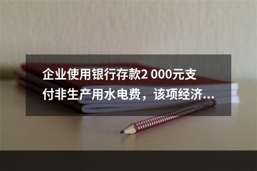 企业使用银行存款2 000元支付非生产用水电费，该项经济业务