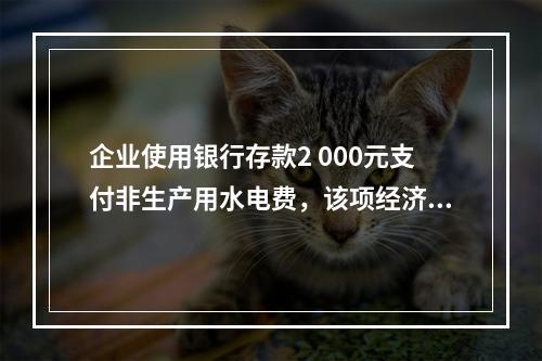 企业使用银行存款2 000元支付非生产用水电费，该项经济业务