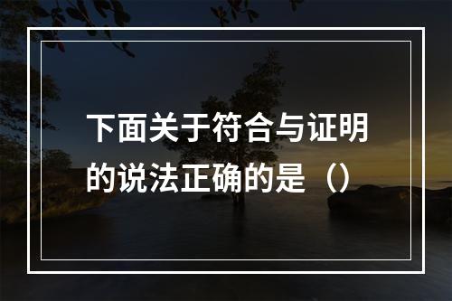 下面关于符合与证明的说法正确的是（）