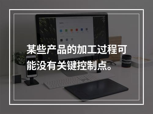 某些产品的加工过程可能没有关键控制点。