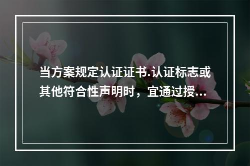 当方案规定认证证书.认证标志或其他符合性声明时，宜通过授权来