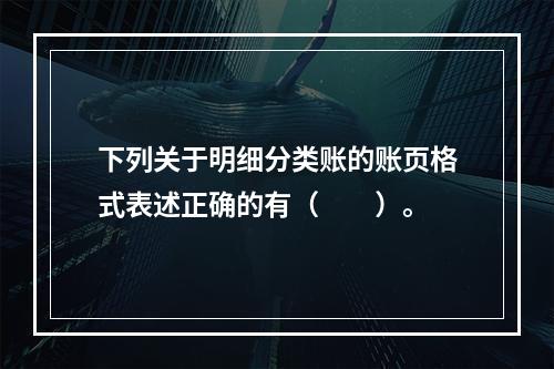 下列关于明细分类账的账页格式表述正确的有（　　）。