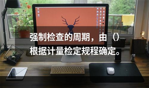 强制检查的周期，由（）根据计量检定规程确定。