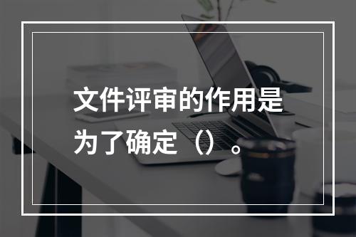 文件评审的作用是为了确定（）。